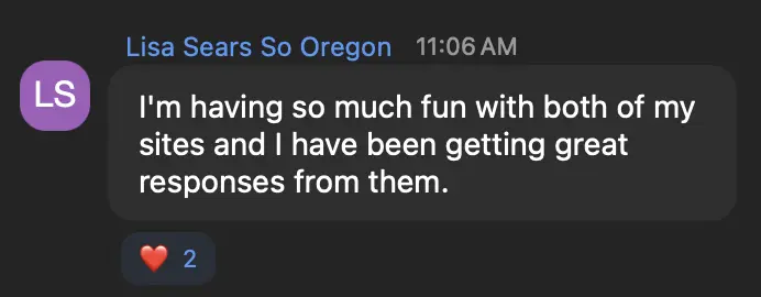 Lisa Sears, Southern Oregon: I'm having so much fun with both of my sites and have been getting great responses from them.