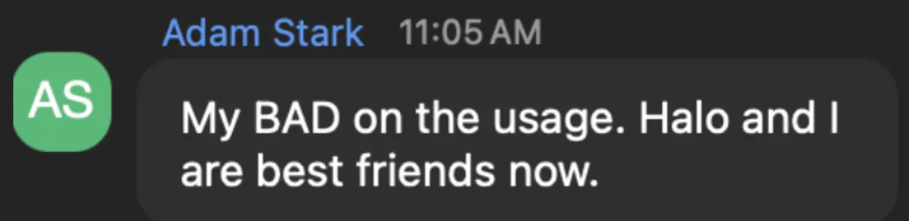 Adam Stark: My BAD on the usage. Halo and I are best friends now.