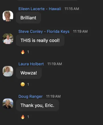Eileen Lacerte: Brilliant. Steve Conley: THIS is really cool! Laura Holbert: Wowza! Doug Ranger: Thank you, Eric.